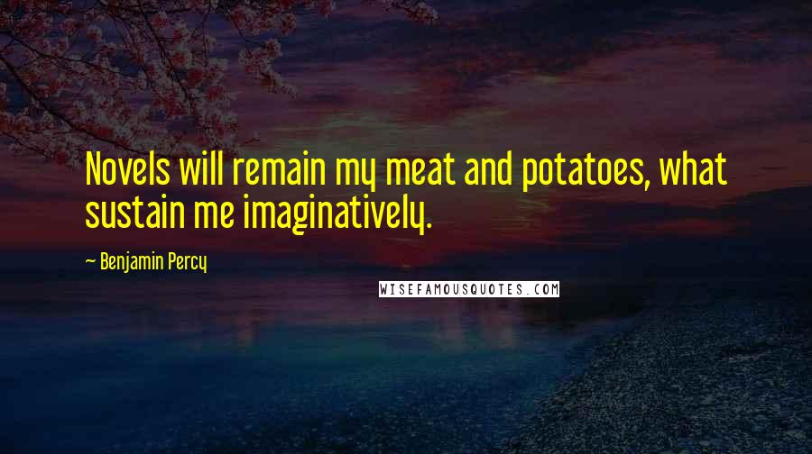 Benjamin Percy Quotes: Novels will remain my meat and potatoes, what sustain me imaginatively.