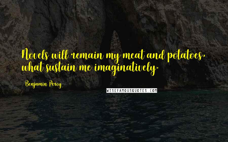 Benjamin Percy Quotes: Novels will remain my meat and potatoes, what sustain me imaginatively.