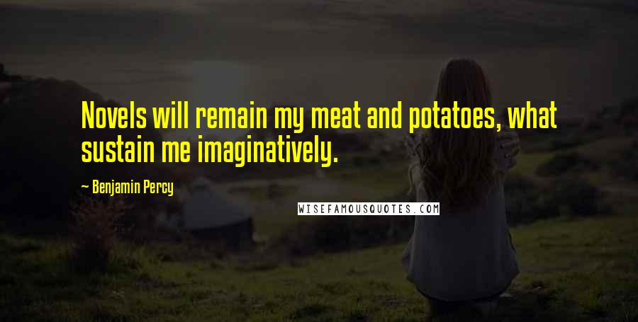 Benjamin Percy Quotes: Novels will remain my meat and potatoes, what sustain me imaginatively.