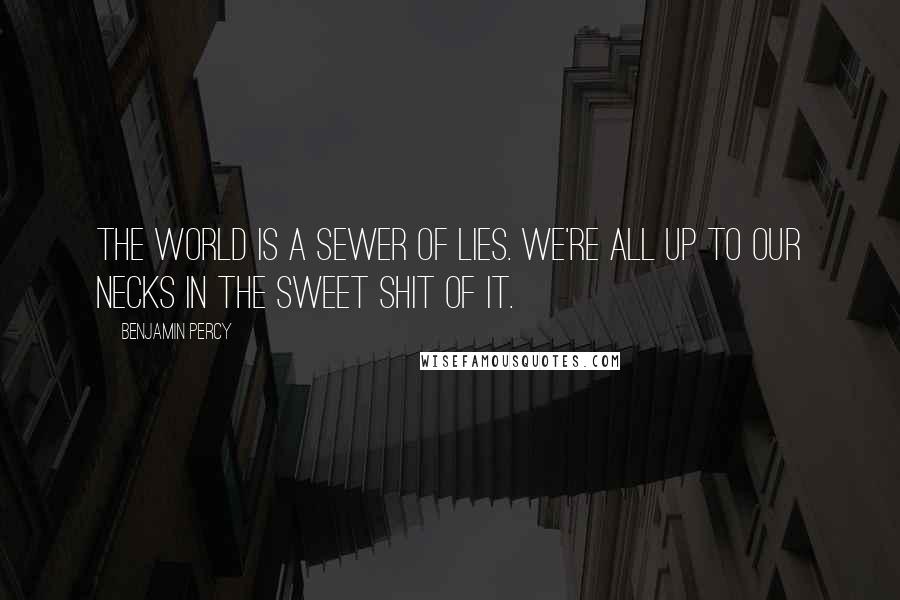 Benjamin Percy Quotes: The world is a sewer of lies. We're all up to our necks in the sweet shit of it.