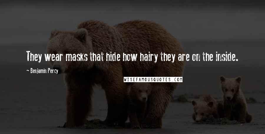 Benjamin Percy Quotes: They wear masks that hide how hairy they are on the inside.