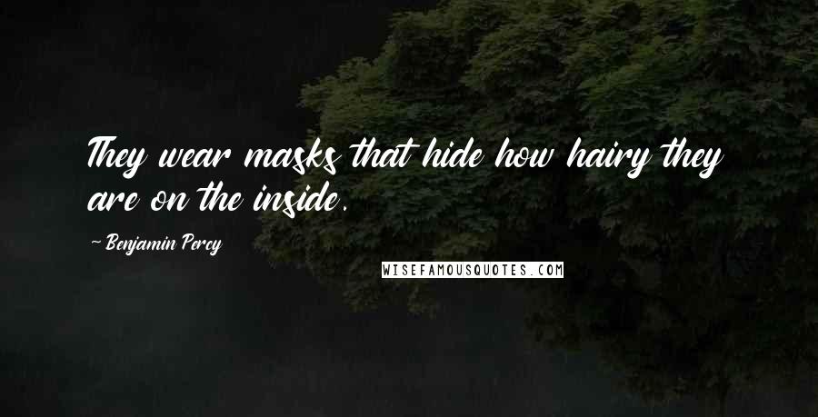 Benjamin Percy Quotes: They wear masks that hide how hairy they are on the inside.