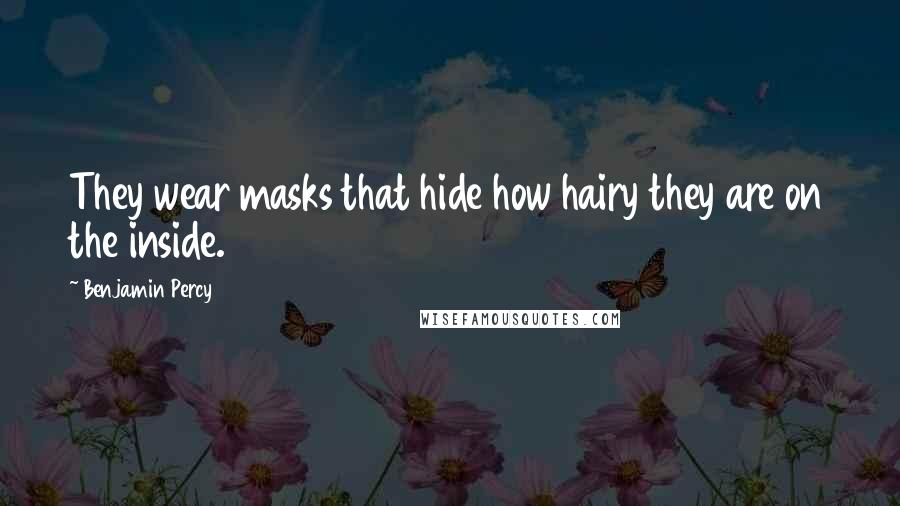 Benjamin Percy Quotes: They wear masks that hide how hairy they are on the inside.