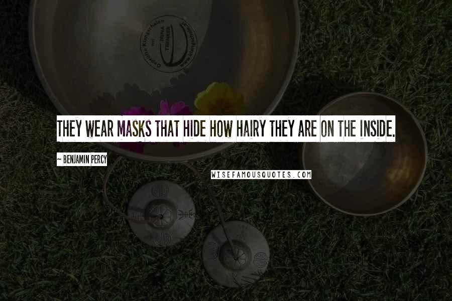 Benjamin Percy Quotes: They wear masks that hide how hairy they are on the inside.