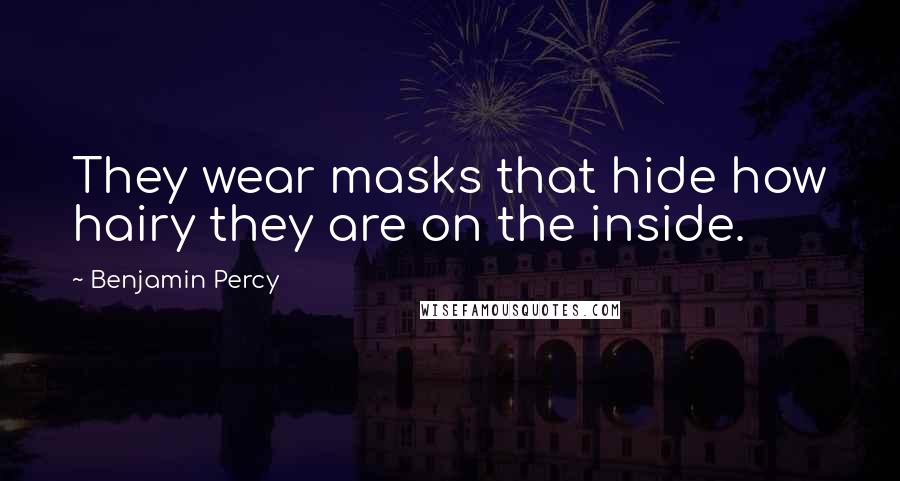 Benjamin Percy Quotes: They wear masks that hide how hairy they are on the inside.