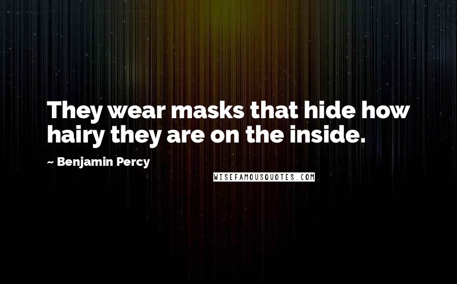 Benjamin Percy Quotes: They wear masks that hide how hairy they are on the inside.