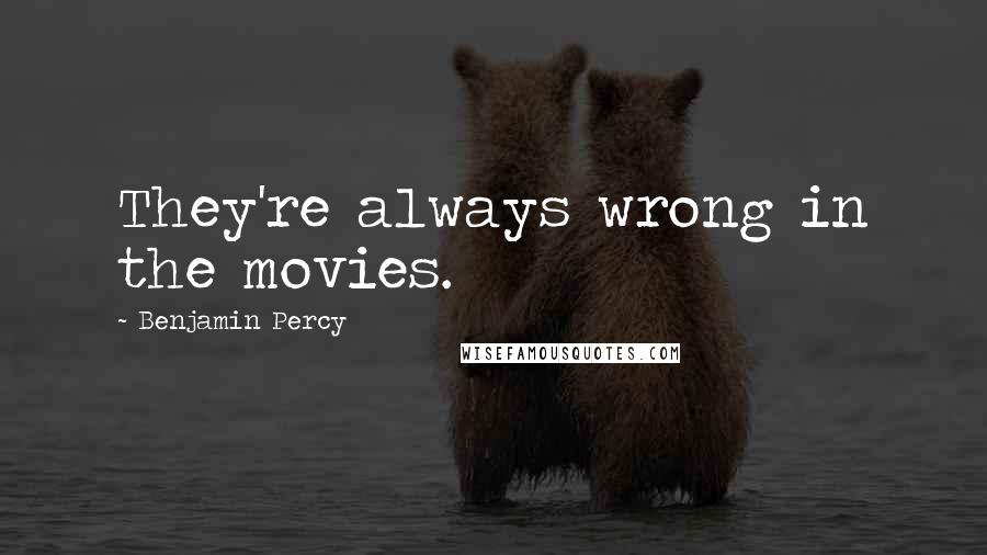 Benjamin Percy Quotes: They're always wrong in the movies.