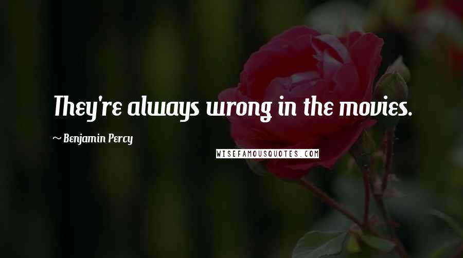 Benjamin Percy Quotes: They're always wrong in the movies.