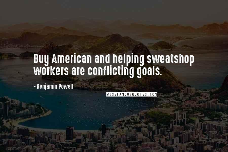 Benjamin Powell Quotes: Buy American and helping sweatshop workers are conflicting goals.