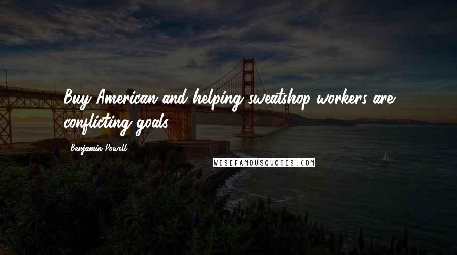 Benjamin Powell Quotes: Buy American and helping sweatshop workers are conflicting goals.