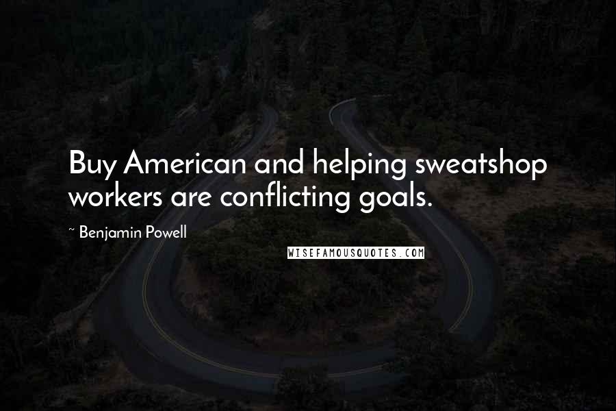 Benjamin Powell Quotes: Buy American and helping sweatshop workers are conflicting goals.