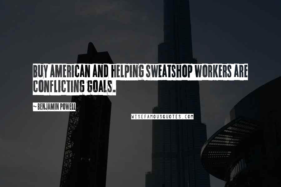 Benjamin Powell Quotes: Buy American and helping sweatshop workers are conflicting goals.