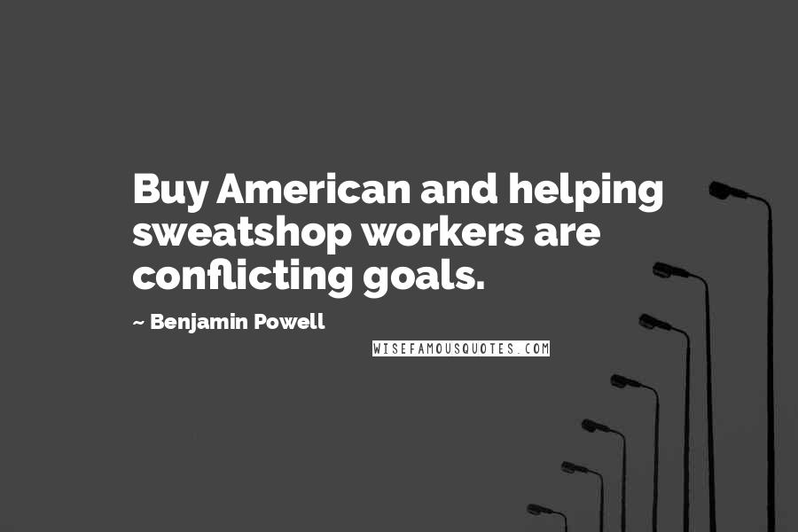 Benjamin Powell Quotes: Buy American and helping sweatshop workers are conflicting goals.