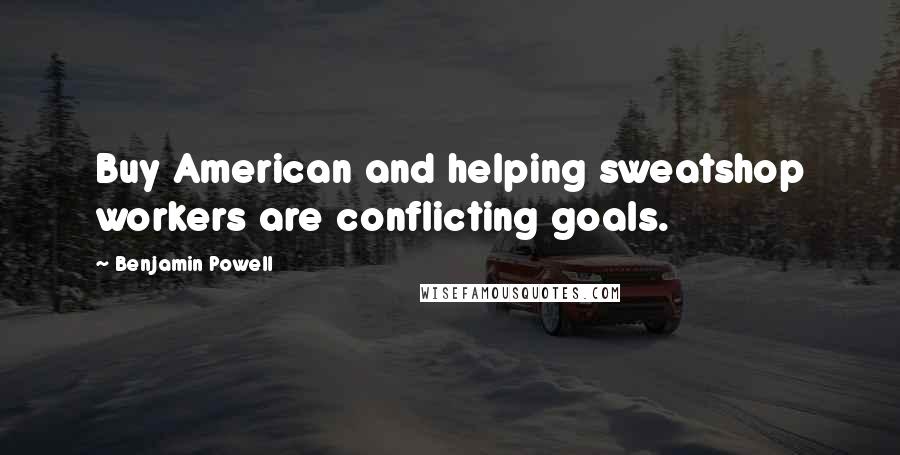 Benjamin Powell Quotes: Buy American and helping sweatshop workers are conflicting goals.