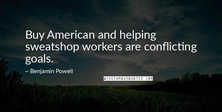 Benjamin Powell Quotes: Buy American and helping sweatshop workers are conflicting goals.