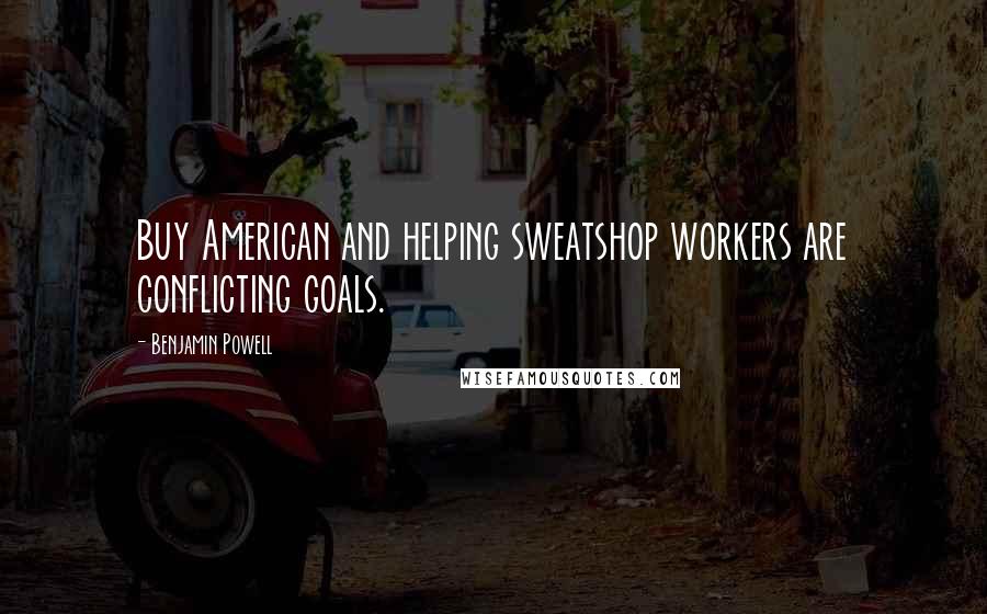 Benjamin Powell Quotes: Buy American and helping sweatshop workers are conflicting goals.