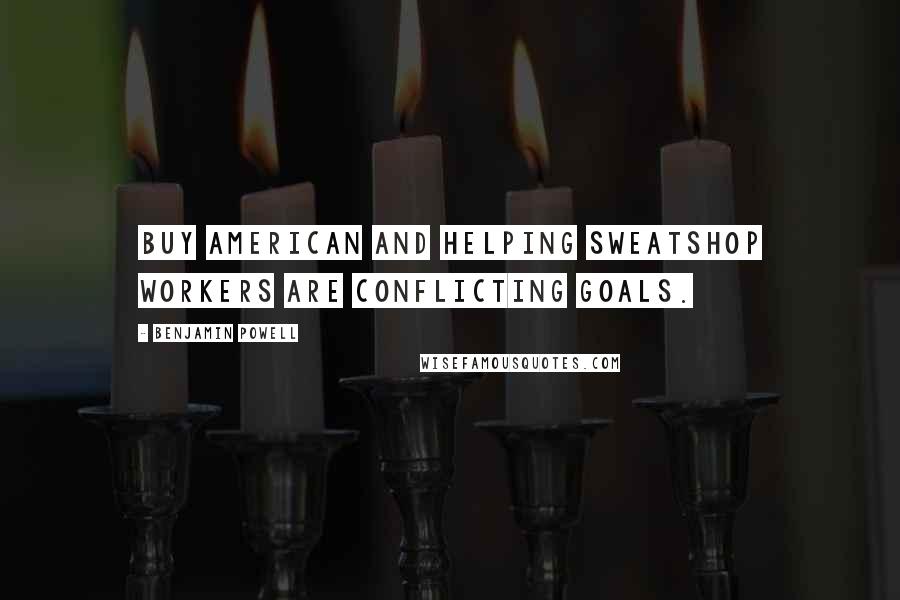 Benjamin Powell Quotes: Buy American and helping sweatshop workers are conflicting goals.