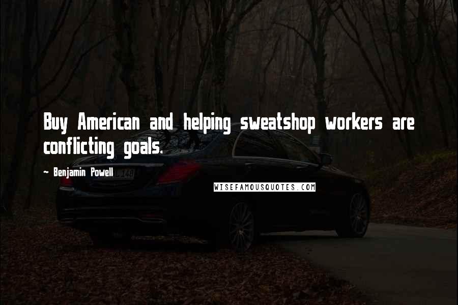 Benjamin Powell Quotes: Buy American and helping sweatshop workers are conflicting goals.