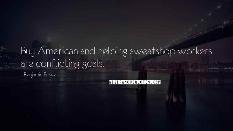 Benjamin Powell Quotes: Buy American and helping sweatshop workers are conflicting goals.