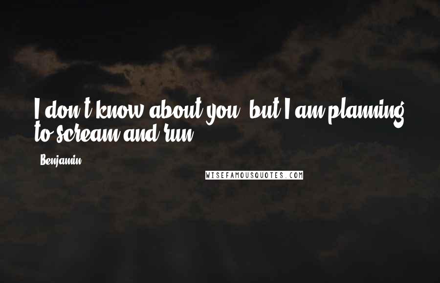 Benjamin Quotes: I don't know about you, but I am planning to scream and run.