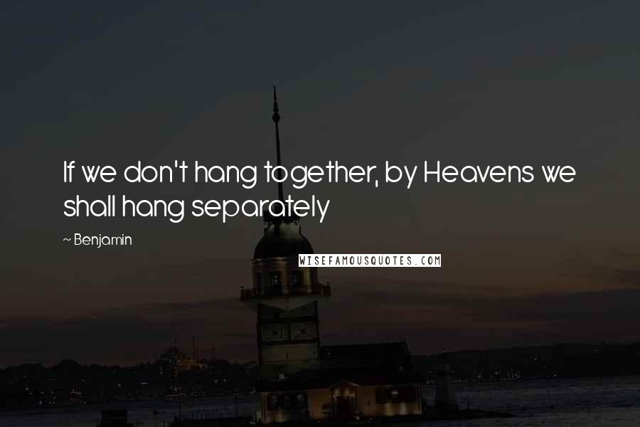 Benjamin Quotes: If we don't hang together, by Heavens we shall hang separately