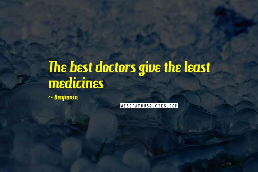 Benjamin Quotes: The best doctors give the least medicines