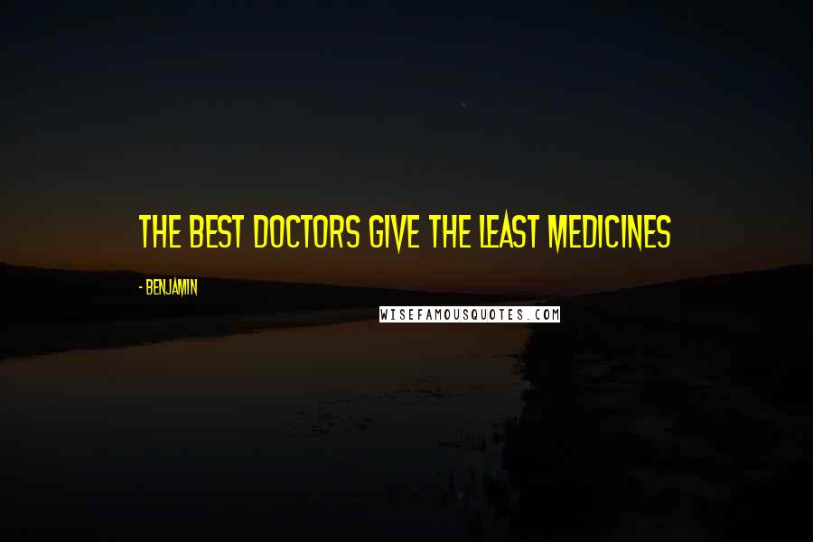 Benjamin Quotes: The best doctors give the least medicines