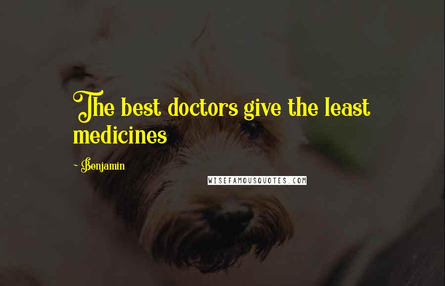 Benjamin Quotes: The best doctors give the least medicines