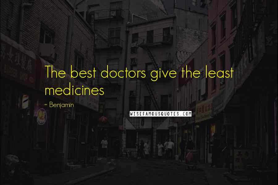 Benjamin Quotes: The best doctors give the least medicines
