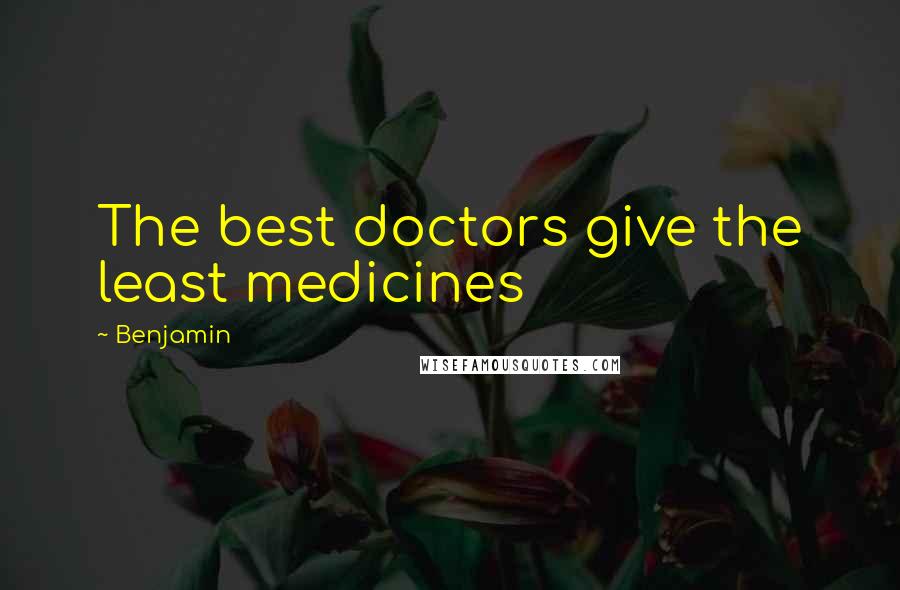 Benjamin Quotes: The best doctors give the least medicines