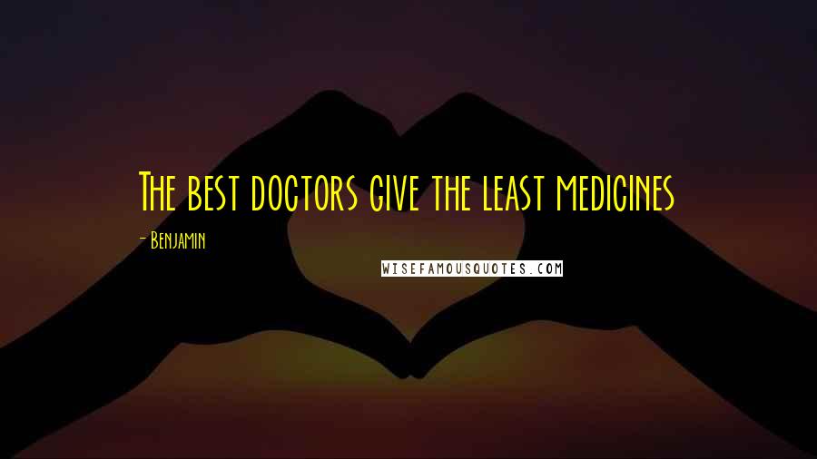 Benjamin Quotes: The best doctors give the least medicines