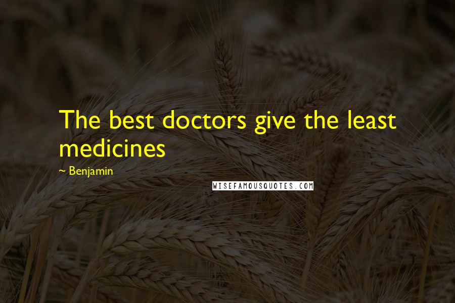 Benjamin Quotes: The best doctors give the least medicines