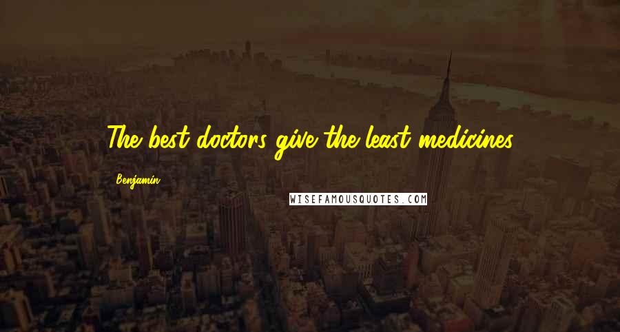 Benjamin Quotes: The best doctors give the least medicines