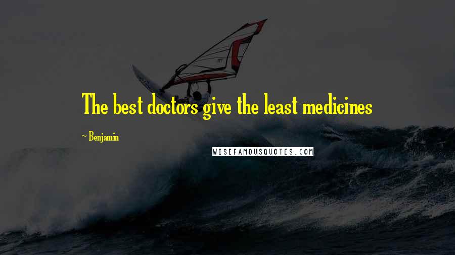 Benjamin Quotes: The best doctors give the least medicines