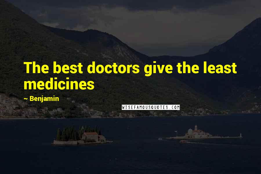 Benjamin Quotes: The best doctors give the least medicines