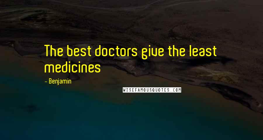 Benjamin Quotes: The best doctors give the least medicines