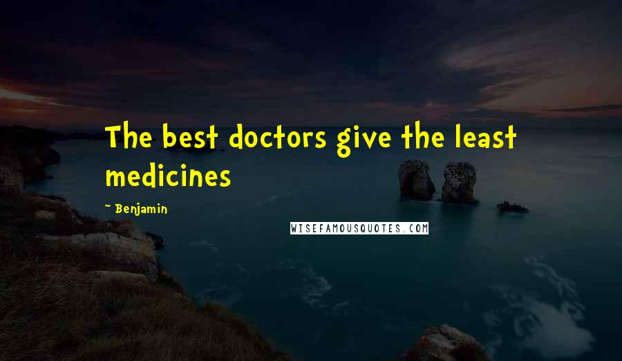Benjamin Quotes: The best doctors give the least medicines