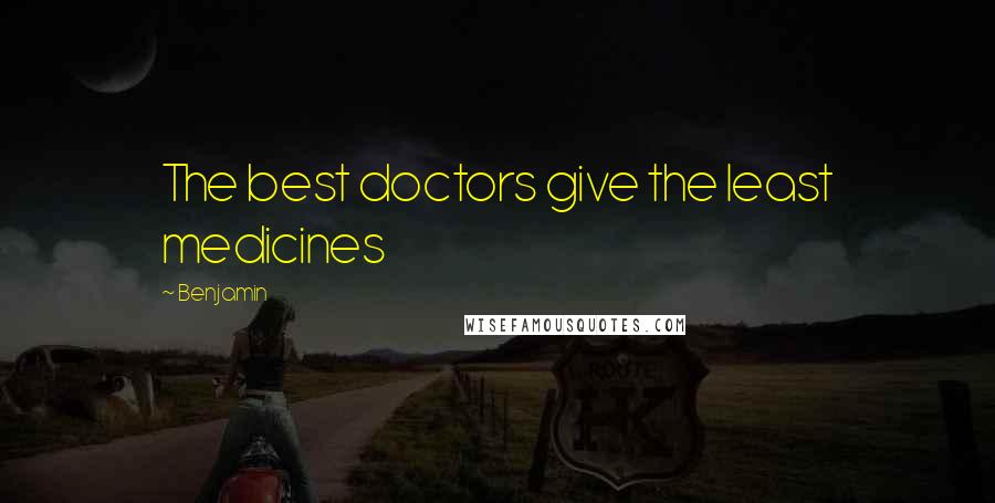 Benjamin Quotes: The best doctors give the least medicines