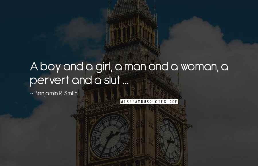 Benjamin R. Smith Quotes: A boy and a girl, a man and a woman, a pervert and a slut ...