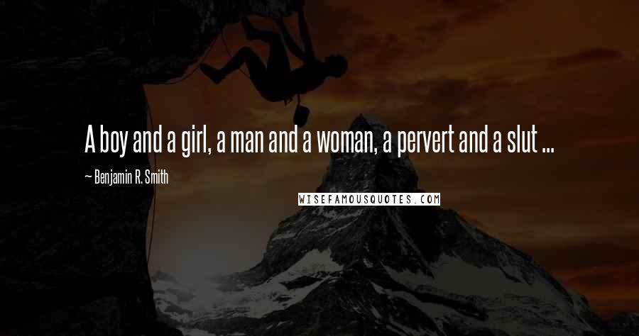 Benjamin R. Smith Quotes: A boy and a girl, a man and a woman, a pervert and a slut ...