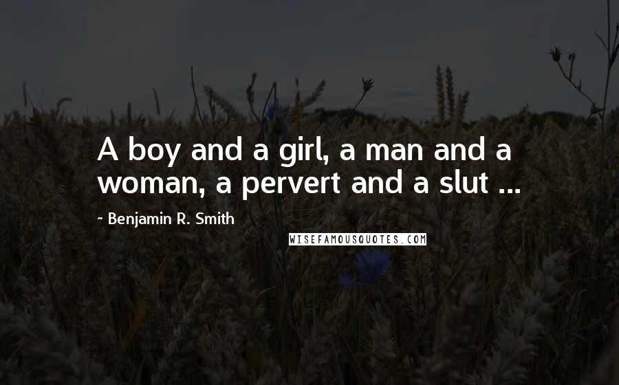 Benjamin R. Smith Quotes: A boy and a girl, a man and a woman, a pervert and a slut ...
