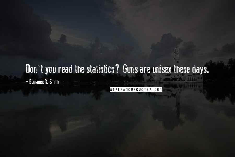 Benjamin R. Smith Quotes: Don't you read the statistics? Guns are unisex these days.