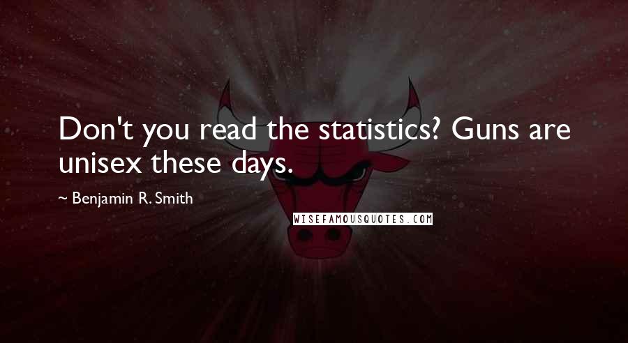 Benjamin R. Smith Quotes: Don't you read the statistics? Guns are unisex these days.