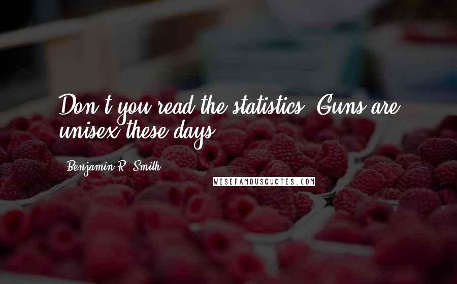 Benjamin R. Smith Quotes: Don't you read the statistics? Guns are unisex these days.