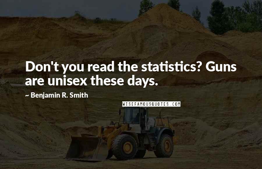 Benjamin R. Smith Quotes: Don't you read the statistics? Guns are unisex these days.
