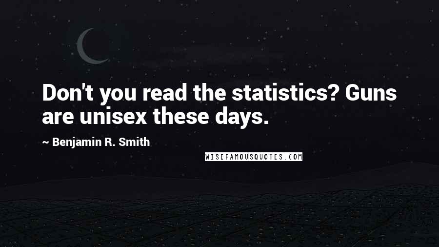 Benjamin R. Smith Quotes: Don't you read the statistics? Guns are unisex these days.