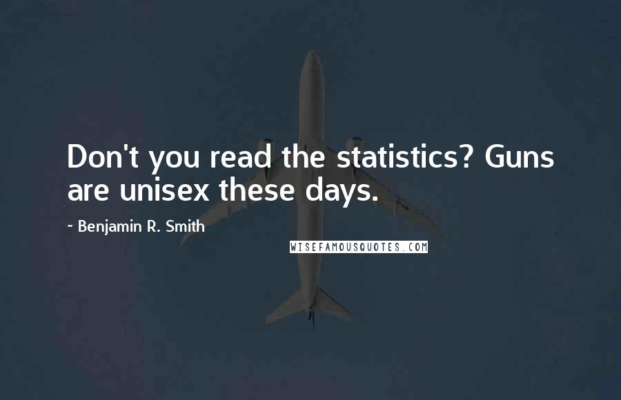 Benjamin R. Smith Quotes: Don't you read the statistics? Guns are unisex these days.