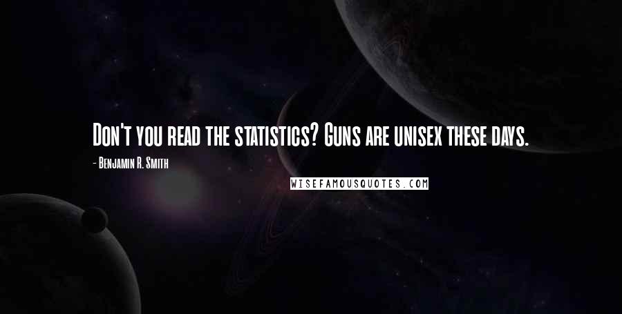 Benjamin R. Smith Quotes: Don't you read the statistics? Guns are unisex these days.