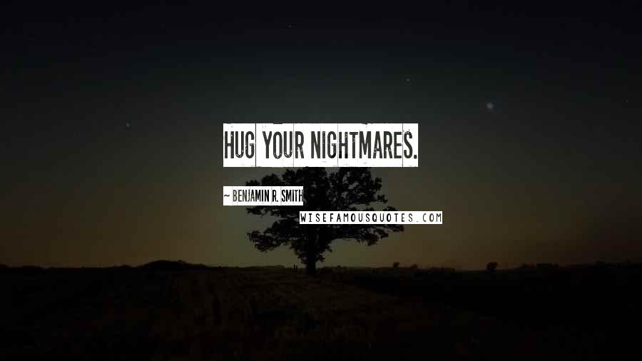 Benjamin R. Smith Quotes: Hug your nightmares.