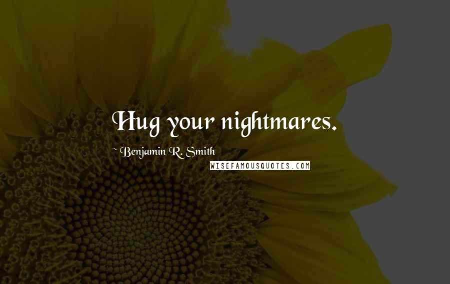 Benjamin R. Smith Quotes: Hug your nightmares.